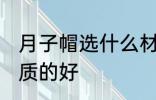 月子帽选什么材质的好 月子帽选啥材质的好
