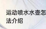 运动喷水水壶怎么用 运动喷水水壶用法介绍