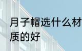 月子帽选什么材质的好 月子帽选啥材质的好
