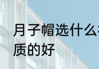 月子帽选什么材质的好 月子帽选啥材质的好