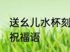 送幺儿水杯刻什么字 孩子的水杯刻字祝福语