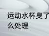 运动水杯臭了怎么办 运动水杯臭了怎么处理