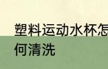 塑料运动水杯怎么洗 塑料运动水杯如何清洗