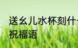 送幺儿水杯刻什么字 孩子的水杯刻字祝福语