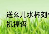 送幺儿水杯刻什么字 孩子的水杯刻字祝福语