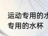 运动专用的水杯怎么用 如何使用运动专用的水杯