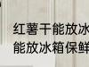红薯干能放冰箱保鲜吗吗 红薯干能不能放冰箱保鲜