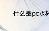 什么是pc水杯 pc水杯的含义