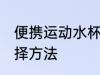 便携运动水杯怎么选 便携运动水杯选择方法
