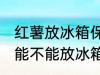 红薯放冰箱保鲜能糖化吗 煮熟的红薯能不能放冰箱
