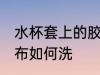水杯套上的胶布怎么洗 水杯套上的胶布如何洗