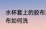 水杯套上的胶布怎么洗 水杯套上的胶布如何洗