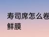 寿司席怎么卷保鲜膜 寿司席如何卷保鲜膜