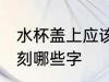 水杯盖上应该刻什么字 水杯盖上应该刻哪些字