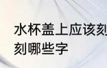 水杯盖上应该刻什么字 水杯盖上应该刻哪些字