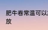 肥牛卷常温可以放多久 肥牛卷怎么存放