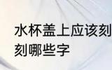 水杯盖上应该刻什么字 水杯盖上应该刻哪些字