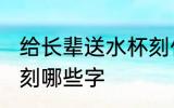 给长辈送水杯刻什么字 给长辈送水杯刻哪些字
