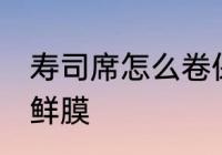寿司席怎么卷保鲜膜 寿司席如何卷保鲜膜