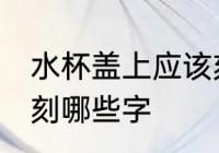 水杯盖上应该刻什么字 水杯盖上应该刻哪些字