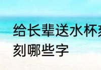 给长辈送水杯刻什么字 给长辈送水杯刻哪些字