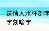 送情人水杯刻字刻啥字 送情人水杯刻字刻啥字