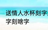 送情人水杯刻字刻啥字 送情人水杯刻字刻啥字
