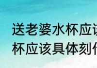 送老婆水杯应该刻什么字好 送老婆水杯应该具体刻什么字好
