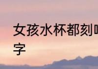 女孩水杯都刻啥字 女孩水杯都刻哪些字