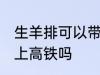 生羊排可以带上高铁吗 生牛羊肉能带上高铁吗