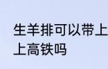 生羊排可以带上高铁吗 生牛羊肉能带上高铁吗