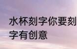 水杯刻字你要刻什么字 杯子上刻什么字有创意