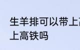 生羊排可以带上高铁吗 生牛羊肉能带上高铁吗