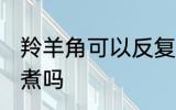 羚羊角可以反复煮吗 羚羊丝可以反复煮吗