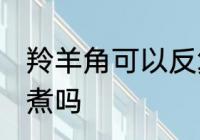 羚羊角可以反复煮吗 羚羊丝可以反复煮吗