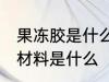 果冻胶是什么原材料 果冻胶的主要原材料是什么