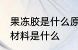 果冻胶是什么原材料 果冻胶的主要原材料是什么
