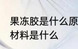果冻胶是什么原材料 果冻胶的主要原材料是什么