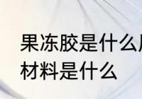 果冻胶是什么原材料 果冻胶的主要原材料是什么