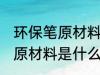 环保笔原材料是什么做 环保笔的主要原材料是什么
