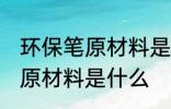 环保笔原材料是什么做 环保笔的主要原材料是什么