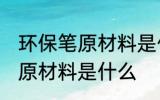 环保笔原材料是什么做 环保笔的主要原材料是什么