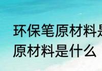 环保笔原材料是什么做 环保笔的主要原材料是什么
