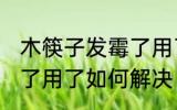 木筷子发霉了用了怎么办 木筷子发霉了用了如何解决