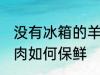 没有冰箱的羊肉怎么保鲜 没有冰箱羊肉如何保鲜
