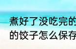 煮好了没吃完的饺子怎么保存 吃不完的饺子怎么保存