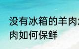 没有冰箱的羊肉怎么保鲜 没有冰箱羊肉如何保鲜