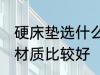 硬床垫选什么材质的好 硬床垫选哪种材质比较好