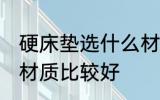 硬床垫选什么材质的好 硬床垫选哪种材质比较好