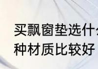 买飘窗垫选什么材质好 买飘窗垫选哪种材质比较好
